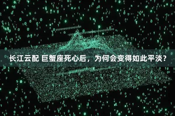 长江云配 巨蟹座死心后，为何会变得如此平淡？
