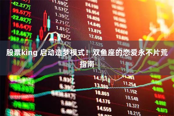 股票king 启动造梦模式！双鱼座的恋爱永不片荒指南