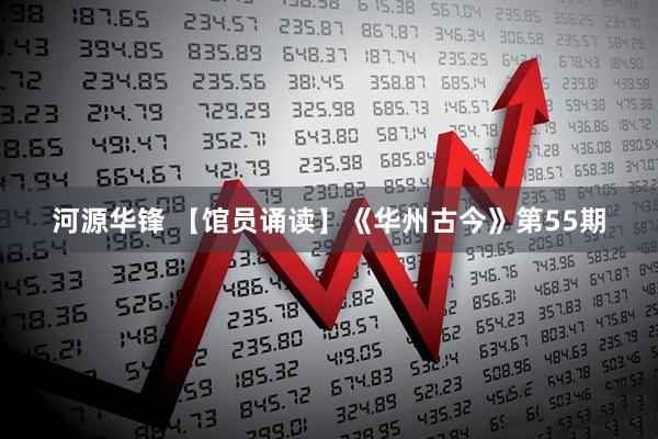 河源华锋 【馆员诵读】《华州古今》第55期