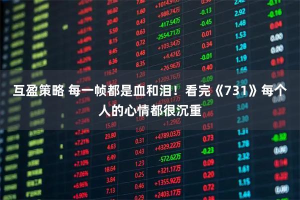 互盈策略 每一帧都是血和泪！看完《731》每个人的心情都很沉重