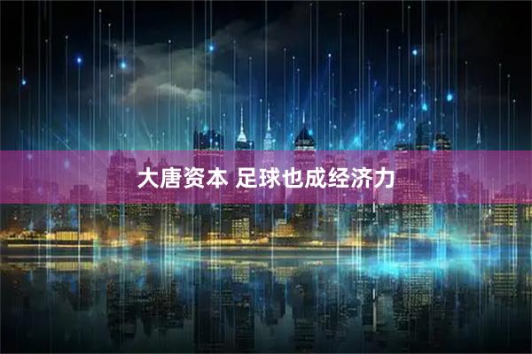 大唐资本 足球也成经济力