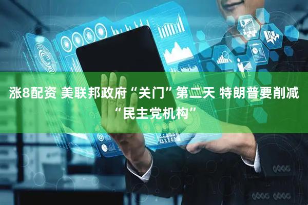 涨8配资 美联邦政府“关门”第二天 特朗普要削减“民主党机构”