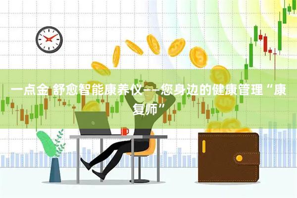 一点金 舒愈智能康养仪——您身边的健康管理“康复师”