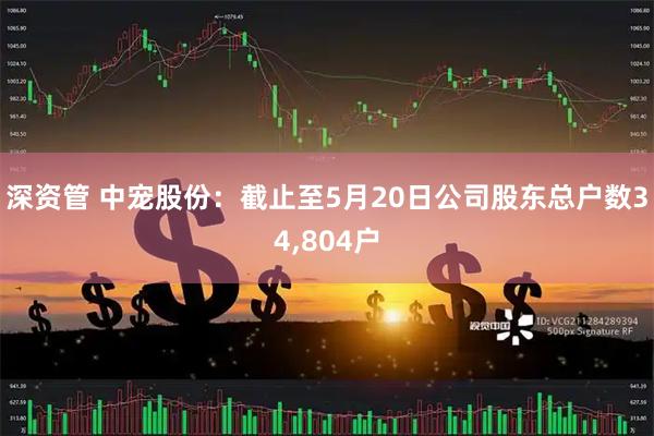 深资管 中宠股份：截止至5月20日公司股东总户数34,804户
