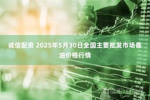 诚信配资 2025年5月30日全国主要批发市场香油价格行情