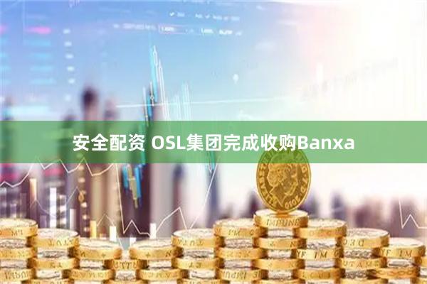 安全配资 OSL集团完成收购Banxa