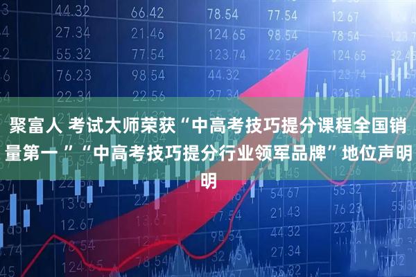 聚富人 考试大师荣获“中高考技巧提分课程全国销量第一 ”“中高考技巧提分行业领军品牌”地位声明