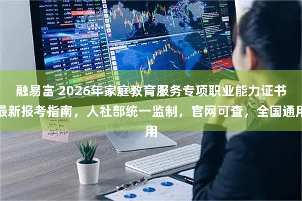 融易富 2026年家庭教育服务专项职业能力证书最新报考指南，人社部统一监制，官网可查，全国通用
