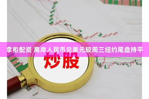 拿柜配资 离岸人民币兑美元较周三纽约尾盘持平