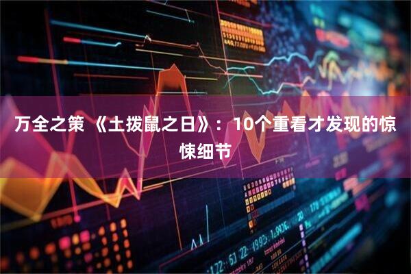 万全之策 《土拨鼠之日》：10个重看才发现的惊悚细节